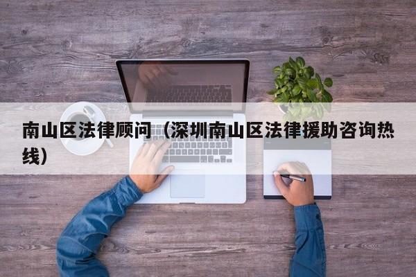 南山区法律顾问（深圳南山区法律援助咨询热线）