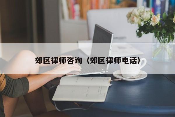 郊区律师咨询（郊区律师电话）