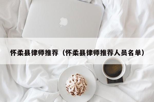 怀柔县律师推荐（怀柔县律师推荐人员名单）