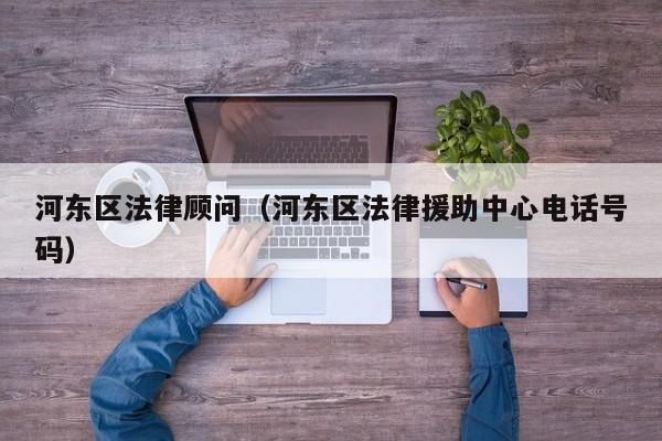 河东区法律顾问（河东区法律援助中心电话号码）