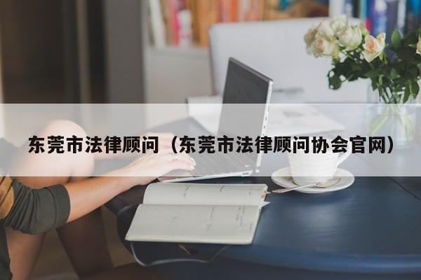 东莞市法律顾问（东莞市法律顾问协会官网）