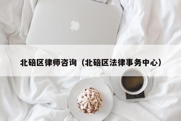 北碚区律师咨询（北碚区法律事务中心）