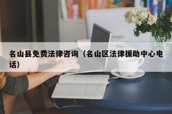 名山县免费法律咨询（名山区法律援助中心电话）
