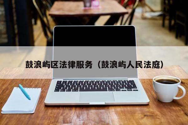 鼓浪屿区法律服务（鼓浪屿人民法庭）