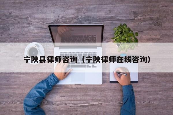 宁陕县律师咨询（宁陕律师在线咨询）