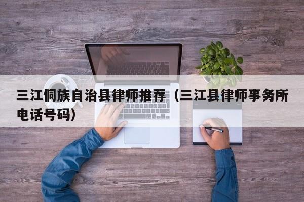三江侗族自治县律师推荐（三江县律师事务所电话号码）
