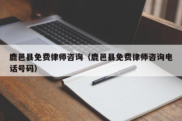 鹿邑县免费律师咨询（鹿邑县免费律师咨询电话号码）