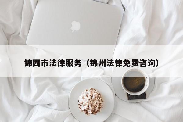 锦西市法律服务（锦州法律免费咨询）