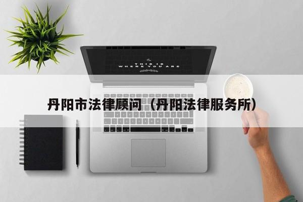 丹阳市法律顾问（丹阳法律服务所）