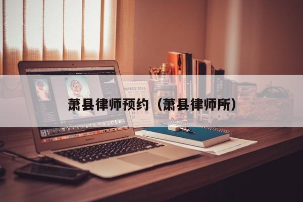 萧县律师预约（萧县律师所）