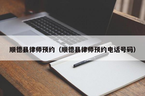 顺德县律师预约（顺德县律师预约电话号码）