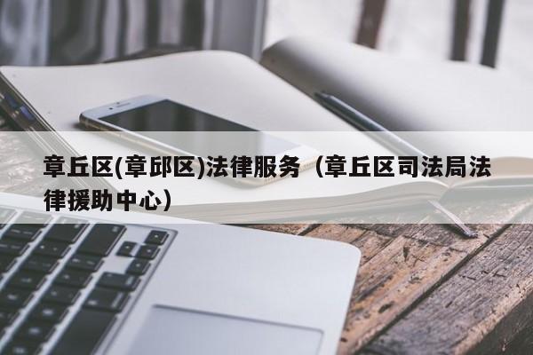 章丘区(章邱区)法律服务（章丘区司法局法律援助中心）