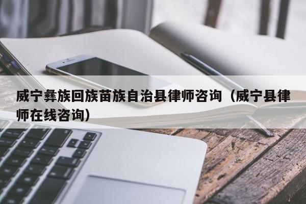威宁彝族回族苗族自治县律师咨询（威宁县律师在线咨询）