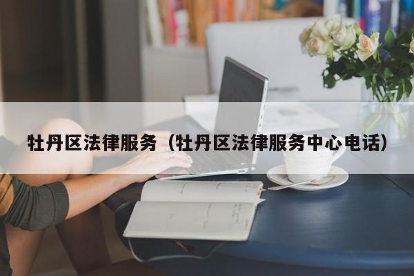 牡丹区法律服务（牡丹区法律服务中心电话）