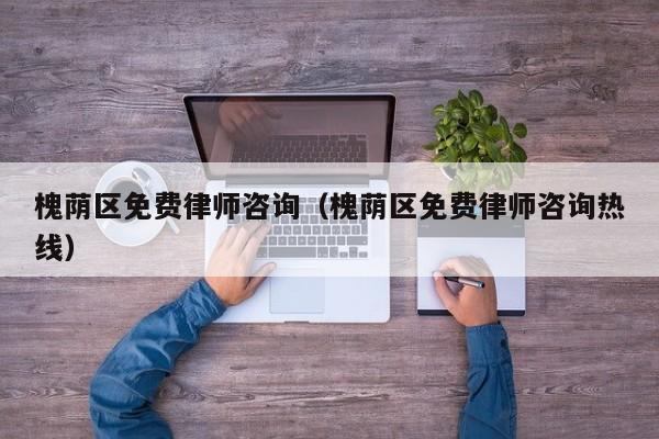 槐荫区免费律师咨询（槐荫区免费律师咨询热线）