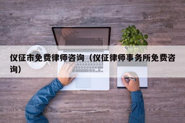 仪征市免费律师咨询（仪征律师事务所免费咨询）