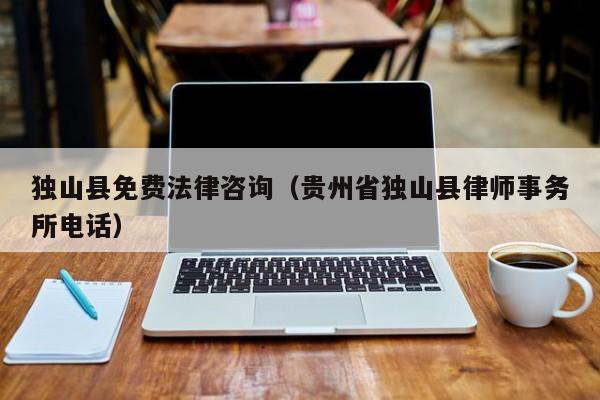 独山县免费法律咨询（贵州省独山县律师事务所电话）