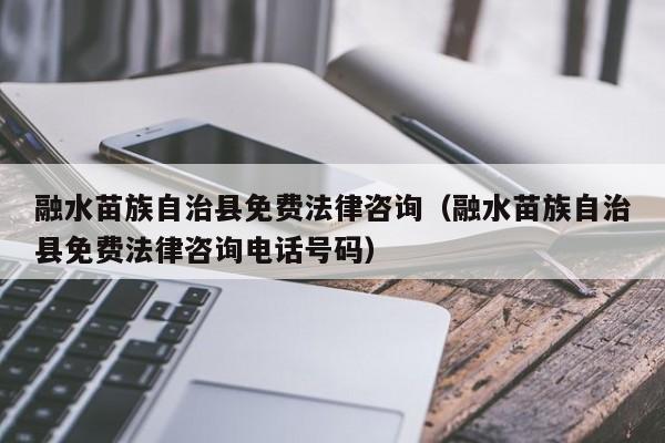 融水苗族自治县免费法律咨询（融水苗族自治县免费法律咨询电话号码）