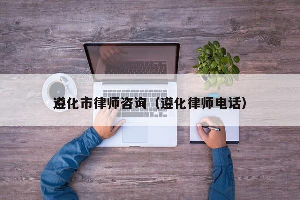 遵化市律师咨询（遵化律师电话）