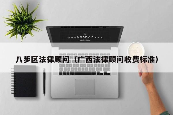 八步区法律顾问（广西法律顾问收费标准）
