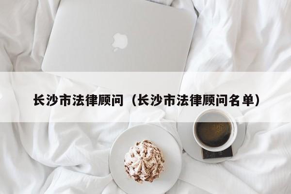 长沙市法律顾问（长沙市法律顾问名单）