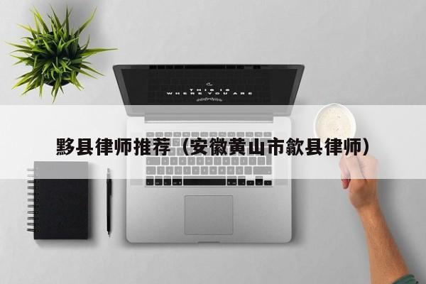 黟县律师推荐（安徽黄山市歙县律师）