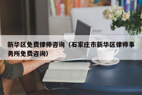 新华区免费律师咨询（石家庄市新华区律师事务所免费咨询）