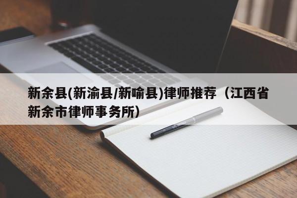 新余县(新渝县/新喻县)律师推荐（江西省新余市律师事务所）