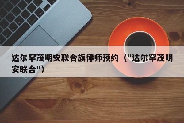 达尔罕茂明安联合旗律师预约（"达尔罕茂明安联合"）