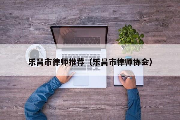 乐昌市律师推荐（乐昌市律师协会）