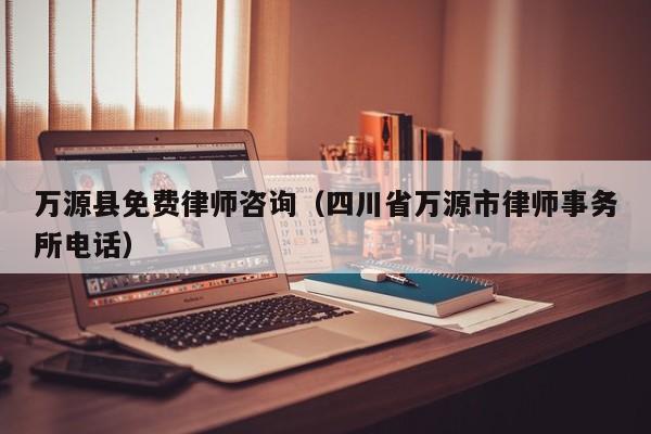 万源县免费律师咨询（四川省万源市律师事务所电话）
