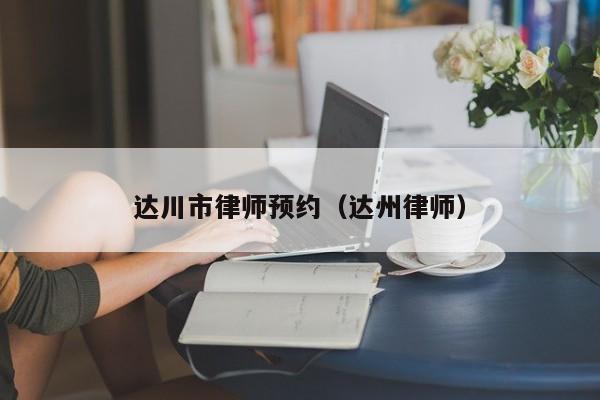 达川市律师预约（达州律师）
